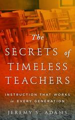 The Secrets of Timeless Teachers: Instruction that Works in Every Generation