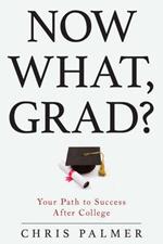 Now What, Grad?: Your Path to Success After College