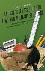 An Instructor's Guide to Teaching Military Students: Simple Steps to Integrate the Military Learner into Your Classroom