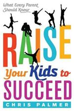 Raise Your Kids to Succeed: What Every Parent Should Know