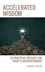 Accelerated Wisdom: 50 Practical Insights for Today’s Superintendent