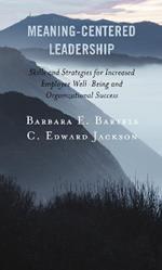 Meaning-Centered Leadership: Skills and Strategies for Increased Employee Well-Being and Organizational Success