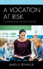 A Vocation at Risk: A Survival Guide for New Teachers