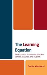 The Learning Equation: The Education Process and Effective Schools, Teachers, and Students