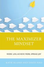 The Maximizer Mindset: Work Less, Achieve More, Spread Joy