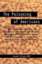 The Poisoning of Americans: A Tale of Congress, the FDA, the Agricultural Department, and Chemical and Pharmaceutical Companies and How They Work