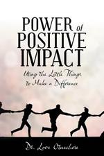 Power of Positive Impact: Using the Little Things to Make a Difference