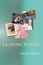 Leaving Wayne: A Story about Overcoming Trauma, Poverty, and Addiction While Growing Up in a Time of Radical Change