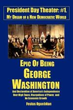 Epic of Being George Washington: and Declaration of America's Independence Over High Taxes, Usurpations of Power, and No Economic Growth