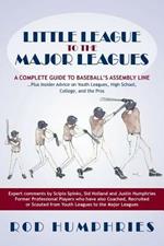 Little League to the Major Leagues: A Complete Guide to Baseball's Assembly Line ... Plus Insider Advice on Youth Leagues, High School, College, and T