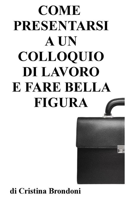 Come presentarsi a un colloquio di lavoro e fare bella figura - Cristina Brondoni - ebook