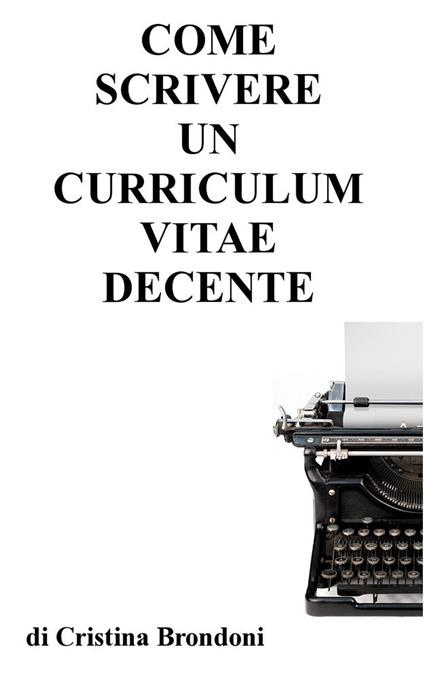 Come scrivere un curriculum vitae decente - Cristina Brondoni - ebook