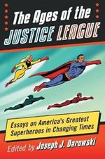 The Ages of the Justice League: Essays on America's Greatest Superheroes in Changing Times