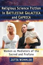 Religious Science Fiction in Battlestar Galactica and Caprica: Women as Mediators of the Sacred and Profane