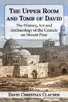 The Upper Room and Tomb of David: The History, Art and Archaeology of the Cenacle on Mount Zion