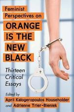 Feminist Perspectives on Orange Is the New Black: Thirteen Critical Essays