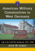 American Military Communities in West Germany: Life on the Cold War Badlands, 1945-1990