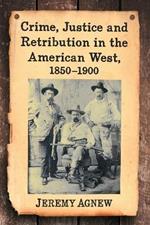 Crime, Justice and Retribution in the American West, 1850-1900