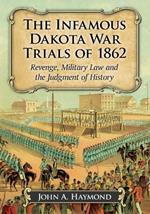 The Infamous Dakota War Trials of 1862: Revenge, Military Law and the Judgment of History