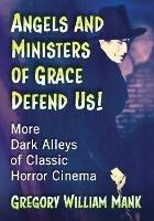 Angels and Ministers of Grace Defend Us!: More Dark Alleys of Classic Horror Cinema