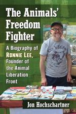 The Animals' Freedom Fighter: A Biography of Ronnie Lee, Founder of the Animal Liberation Front