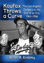 Koufax Throws a Curve: The Los Angeles Dodgers at the End of an Era, 1964-1966