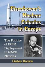 Eisenhower's Nuclear Calculus in Europe: The Politics of IRBM Deployment in NATO Nations