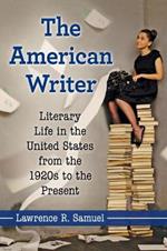 The American Writer: Literary Life in the United States from the 1920s to the Present