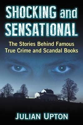 Shocking and Sensational: The Stories Behind Famous True Crime and Scandal Books - Julian Upton - cover