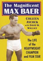 The Magnificent Max Baer: The Life of the Heavyweight Champion and Film Star