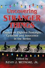 Uncovering Stranger Things: Essays on Eighties Nostalgia, Cynicism and Innocence in the Series