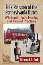 Folk Religion of the Pennsylvania Dutch: Witchcraft, Faith Healing and Related Practices