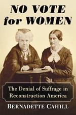 No Vote for Women: The Denial of Suffrage in Reconstruction America