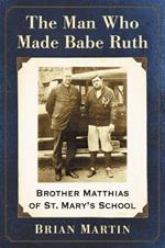 The Man Who Made Babe Ruth: Brother Matthias of St. Mary's School