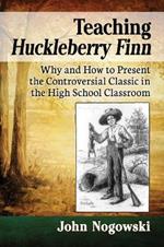 Teaching Huckleberry Finn: Why and How to Present the Controversial Classic in the High School Classroom