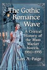 The Gothic Romance Wave: A Critical History of the Mass Market Novels, 1960-1993