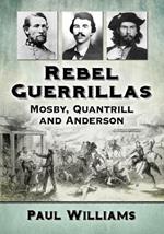 Rebel Guerrillas: Mosby, Quantrill and Anderson