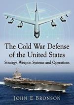 The Cold War Defense of the United States: Strategy, Weapon Systems and Operations