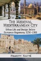 The Medieval Mediterranean City: Urban Life and Design Before European Hegemony, 1250-1380