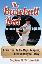 The Baseball Bat: From Trees to the Major Leagues, 19th Century to Today