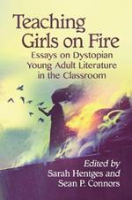 Teaching Girls on Fire: Essays on Dystopian Young Adult Literature in the Classroom