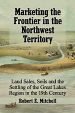 Marketing the Frontier in the Northwest Territory: Land Sales, Soils and the Settling of the Great Lakes Region in the 19th Century