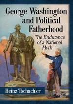 George Washington and Political Fatherhood: The Endurance of a National Myth