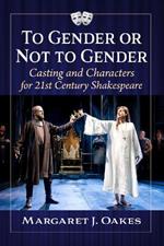 To Gender or Not to Gender: Casting and Characters in 21st Century Shakespeare