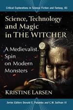 Science, Technology and Magic in The Witcher: A Medievalist Spin on Modern Monsters