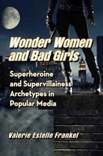 Wonder Women and Bad Girls: Superheroine and Supervillainess Archetypes in Popular Media