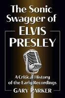 The Sonic Swagger of Elvis Presley: A Critical History of the Early Recordings