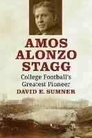 Amos Alonzo Stagg: College Football's Greatest Pioneer