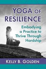 Yoga of Resilience: Embodying a Practice to Thrive Through Hardship