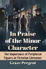 In Praise of the Minor Character: The Importance of Peripheral Figures in Victorian Literature